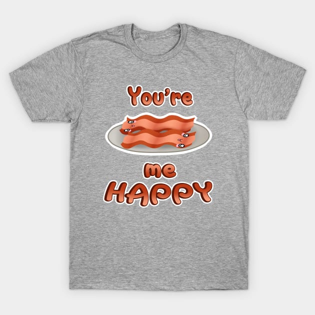 You're Bacon me Happy! T-Shirt by SeebeeNanigins